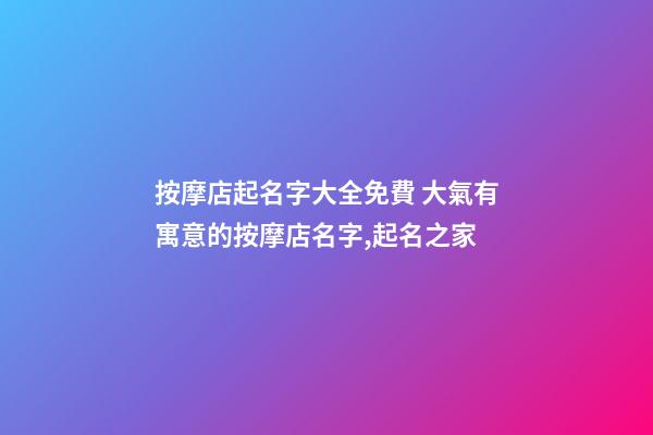 按摩店起名字大全免費 大氣有寓意的按摩店名字,起名之家-第1張-店鋪起名-玄機派
